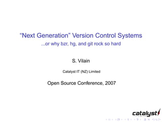 “Next Generation” Version Control Systems
       ...or why bzr, hg, and git rock so hard


                       S. Vilain

                 Catalyst IT (NZ) Limited


          Open Source Conference, 2007