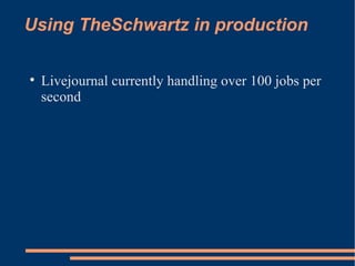 Using TheSchwartz in production Livejournal currently handling over 100 jobs per second 