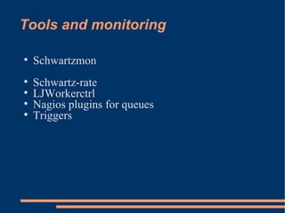 Tools and monitoring Schwartzmon Schwartz-rate LJWorkerctrl Nagios plugins for queues Triggers 