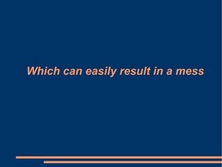 Which can easily result in a mess 