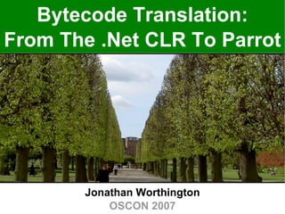 Bytecode Translation: From The .Net CLR To Parrot Jonathan Worthington OSCON 2007 