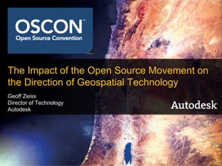 The Impact of the Open Source Movement on
the Direction of Geospatial Technology
Geoff Zeiss
Director of Technology
Autodesk




                         1         © 2005 Autodesk