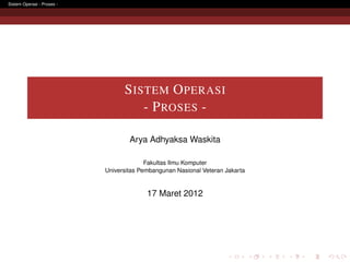 Sistem Operasi - Proses -




                                  S ISTEM O PERASI
                                      - P ROSES -

                                    Arya Adhyaksa Waskita

                                          Fakultas Ilmu Komputer
                            Universitas Pembangunan Nasional Veteran Jakarta


                                          17 Maret 2012
 