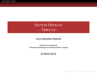 Sistem Operasi - Thread -




                                  S ISTEM O PERASI
                                      - T HREAD -

                                    Arya Adhyaksa Waskita

                                          Fakultas Ilmu Komputer
                            Universitas Pembangunan Nasional Veteran Jakarta


                                          24 Maret 2012
 