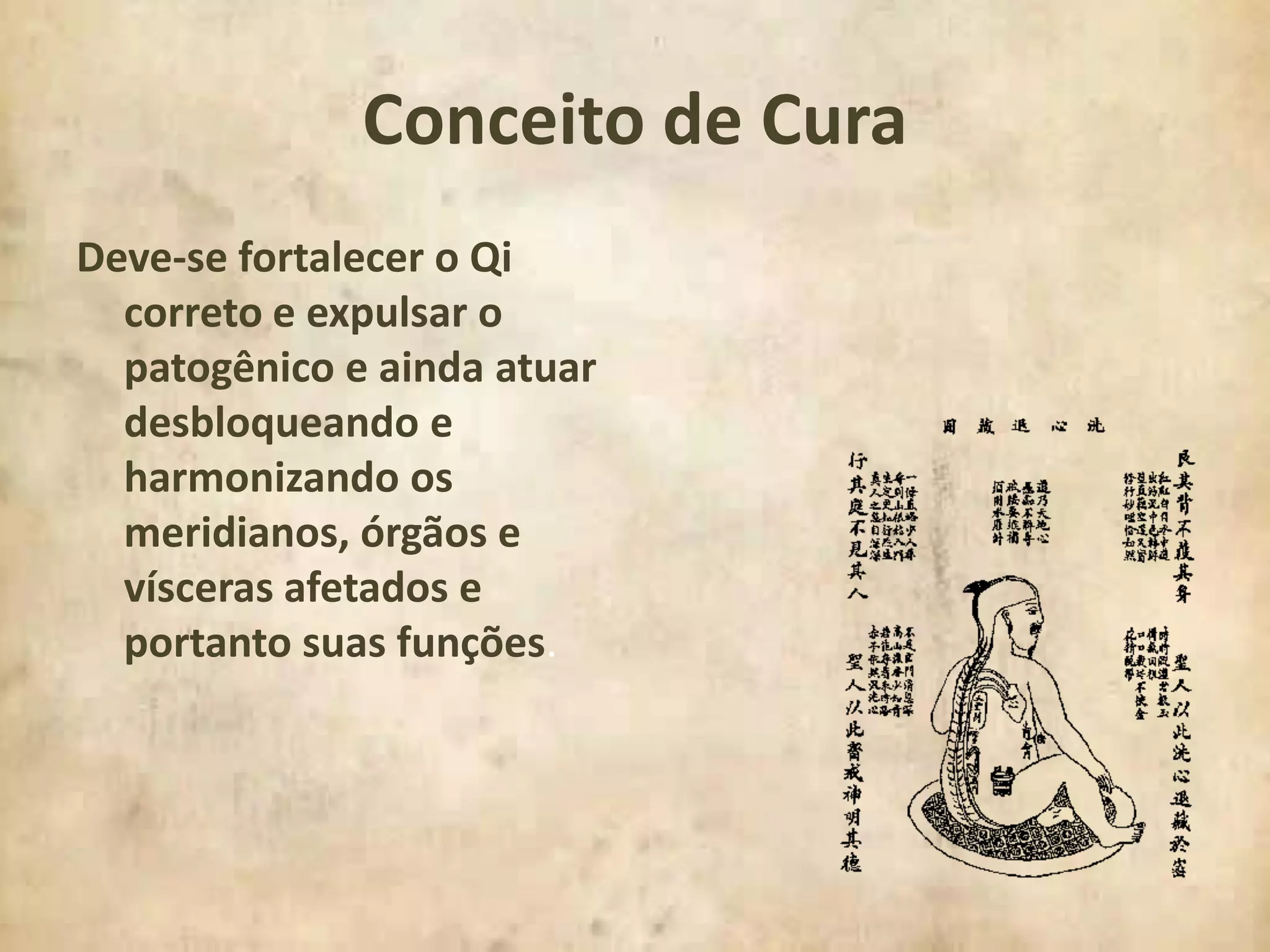 Conceito de CuraDeve-se fortalecer o Qi correto e expulsar o patogênico e ainda atuar desbloqueando e harmonizando os meridianos, órgãos e vísceras afetados e portanto suas funções.