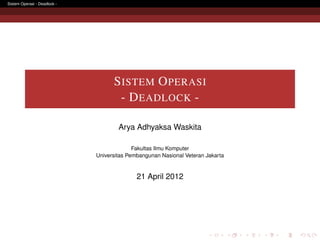 Sistem Operasi - Deadlock -




                                    S ISTEM O PERASI
                                     - D EADLOCK -

                                      Arya Adhyaksa Waskita

                                            Fakultas Ilmu Komputer
                              Universitas Pembangunan Nasional Veteran Jakarta


                                             21 April 2012
 