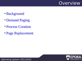 Overview
●

Background

●

Demand Paging

●

Process Creation

●

Page Replacement

Operating System 2011/2012

 