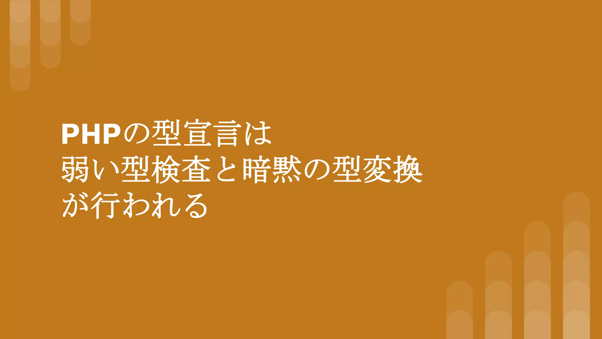 PHPの型宣言は
弱い型検査と暗黙の型変換
が行われる
 