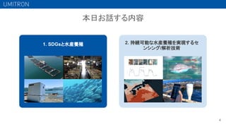 4
2. 持続可能な水産養殖を実現するセ
ンシング/解析技術
1. SDGsと水産養殖
本日お話する内容
 