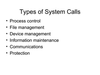 Types of System Calls
•   Process control
•   File management
•   Device management
•   Information maintenance
•   Communications
•   Protection
 