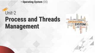 Unit-2
Process and Threads
Management
• Operating System (OS)
 