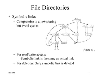 File Directories Symbolic links Compromise to allow sharing but avoid cycles For read/write access:   Symbolic link is the same as actual link For deletion: Only symbolic link is deleted Figure 10-7 