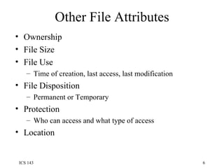Other File Attributes Ownership File Size File Use Time of creation, last access, last modification File Disposition Permanent or Temporary Protection Who can access and what type of access Location 