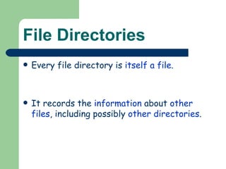 File Directories Every file directory is  itself a file . It records the  information  about  other files , including possibly  other directories . 