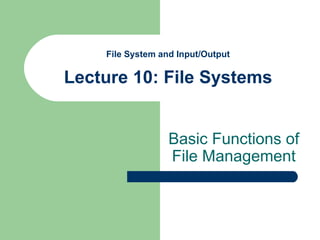 File System and Input/Output Lecture 10: File Systems Basic Functions of File Management 