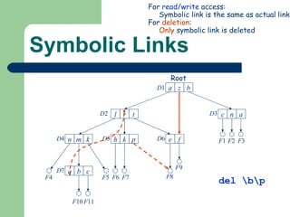 Symbolic Links F 4 a z b c n a l r t e f h k p n m k q b c D 1 D 2 D 3 D 4 D 5 D 6 D 7 F 1 F 2 F 3 F 5 F 6 F 7 F 8 F 9 F 10 F 11 For  read / write  access: Symbolic link is the same as actual link For  deletion : Only  symbolic link is deleted del \b\p Root 