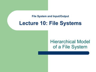 File System and Input/Output Lecture 10: File Systems Hierarchical Model of a File System 