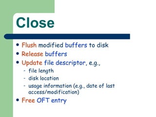 Close Flush  modified  buffers  to disk Release   buffers Update   file descriptor , e.g., file length disk location usage information (e.g., date of last access/modification) Free   OFT entry 
