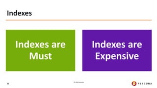 © 2020 Percona.
26
Indexes
Indexes are
Must
Indexes are
Expensive
 