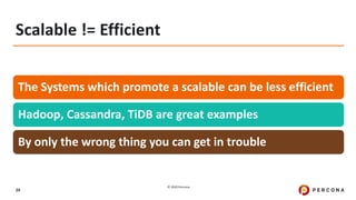 © 2020 Percona.
29
Scalable != Efficient
The Systems which promote a scalable can be less efficient
Hadoop, Cassandra, TiDB are great examples
By only the wrong thing you can get in trouble
 