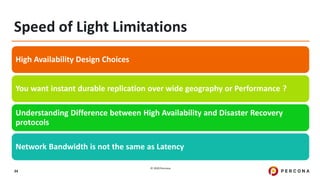 © 2020 Percona.
34
Speed of Light Limitations
High Availability Design Choices
You want instant durable replication over wide geography or Performance ?
Understanding Difference between High Availability and Disaster Recovery
protocols
Network Bandwidth is not the same as Latency
 