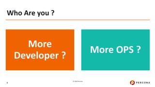© 2020 Percona.
6
Who Are you ?
More
Developer ?
More OPS ?
 