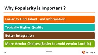© 2020 Percona.
79
Why Popularity is Important ?
Easier to Find Talent and Information
Typically Higher Quality
Better Integration
More Vendor Choices (Easier to avoid vendor Lock-in)
 