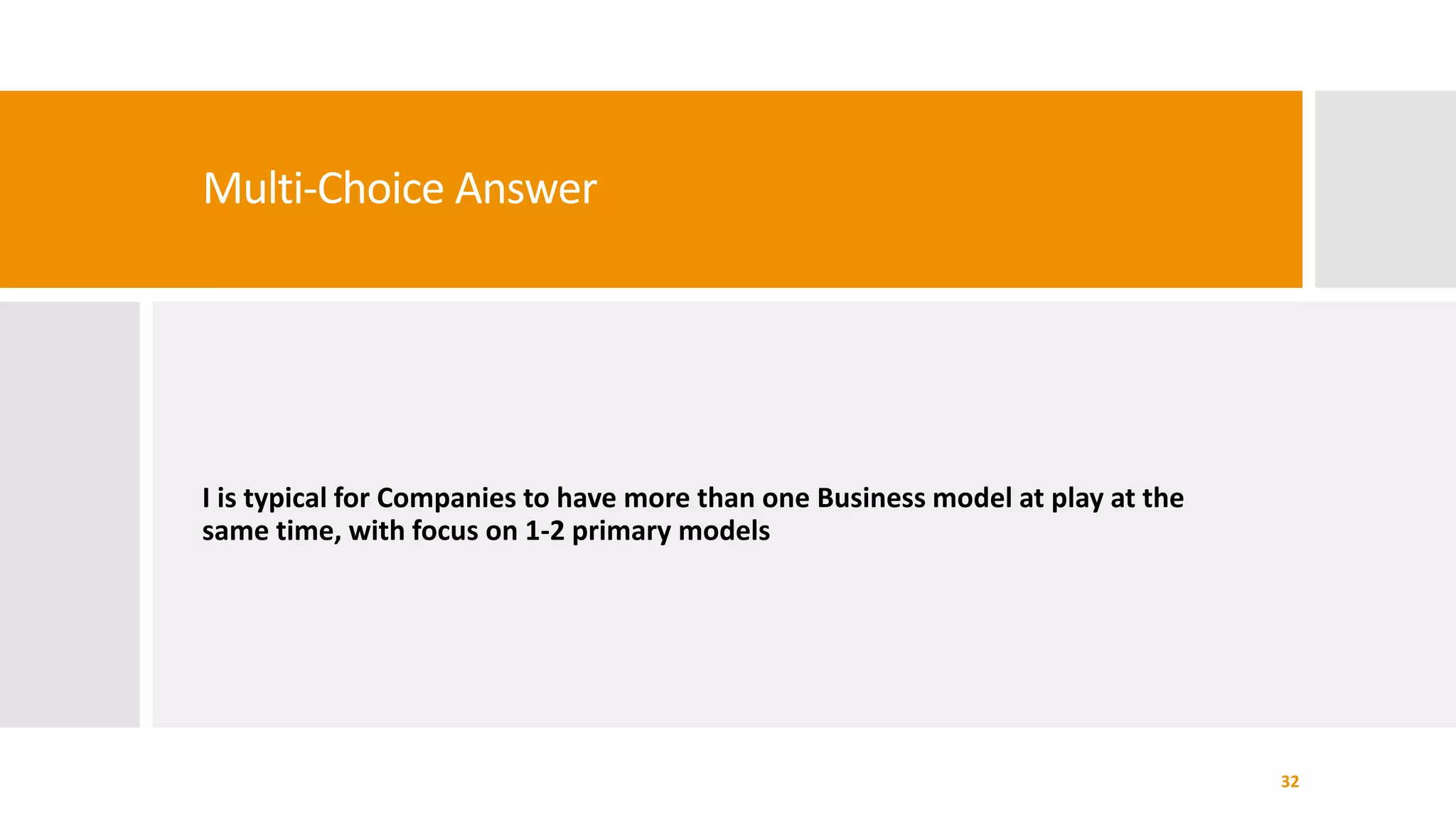 Multi-Choice Answer
I is typical for Companies to have more than one Business model at play at the
same time, with focus on 1-2 primary models
32
 