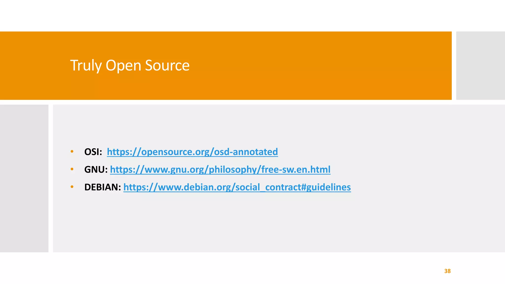 Truly Open Source
• OSI: https://opensource.org/osd-annotated
• GNU: https://www.gnu.org/philosophy/free-sw.en.html
• DEBIAN: https://www.debian.org/social_contract#guidelines
38
 