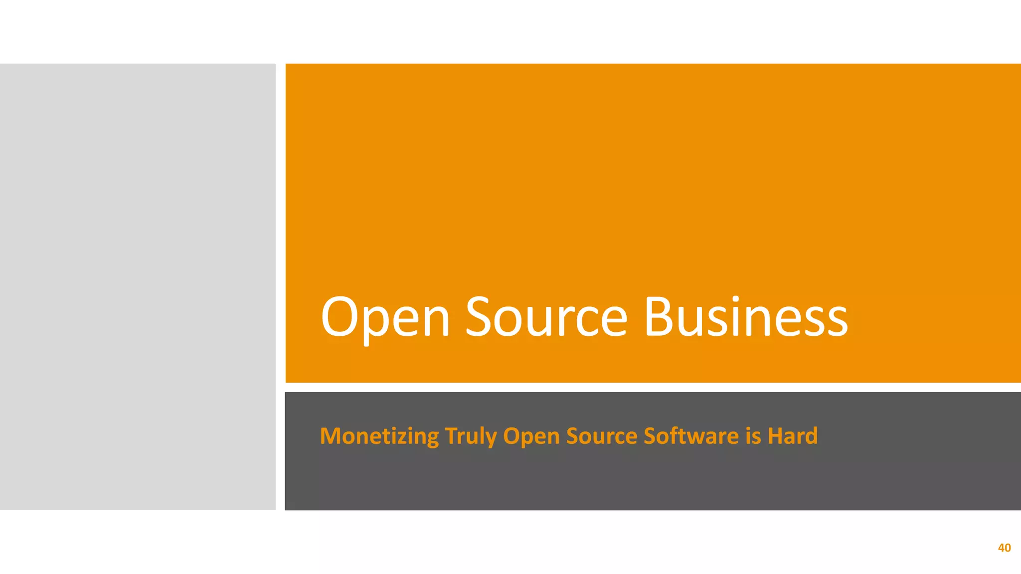 Open Source Business
Monetizing Truly Open Source Software is Hard
40
 