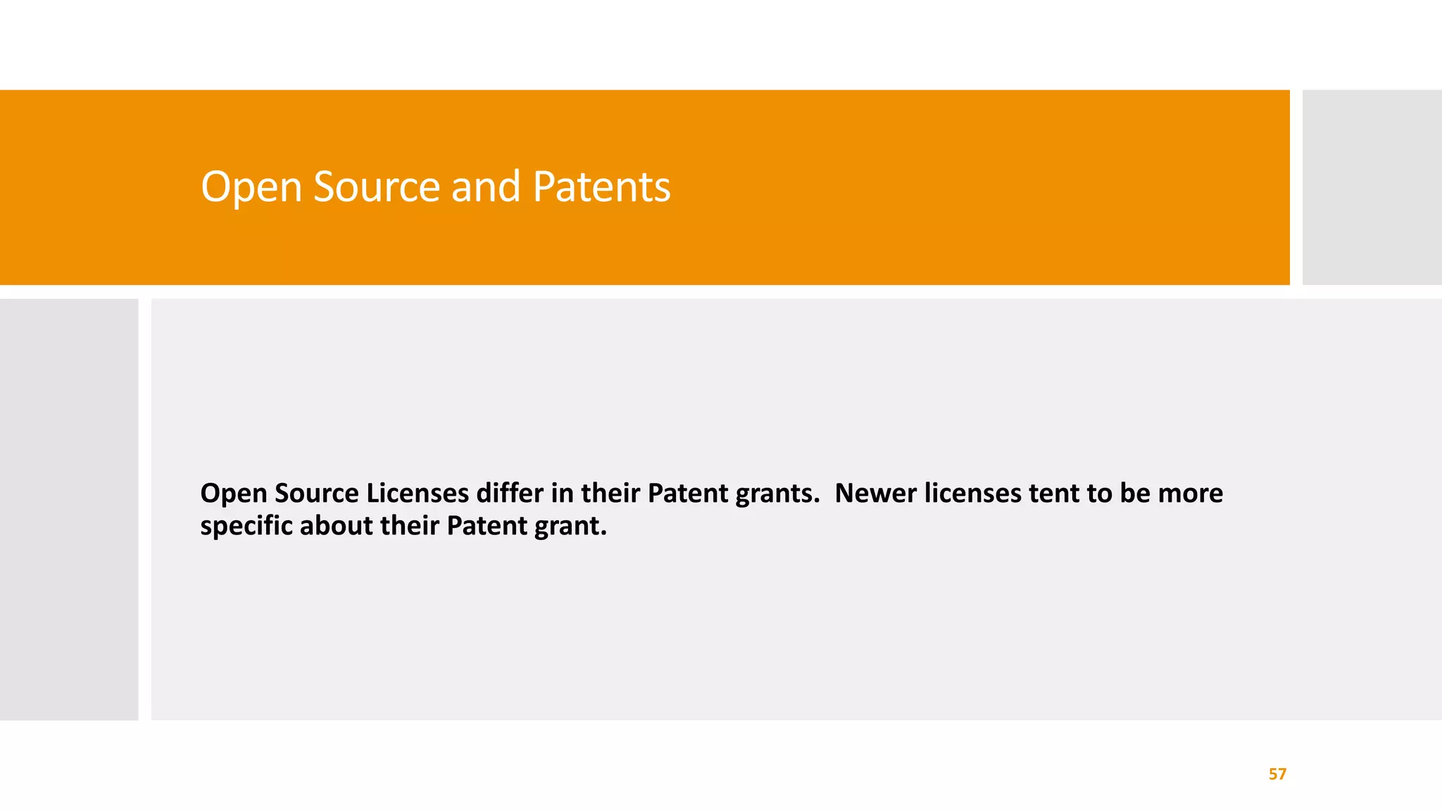 Open Source and Patents
Open Source Licenses differ in their Patent grants. Newer licenses tent to be more
specific about their Patent grant.
57
 