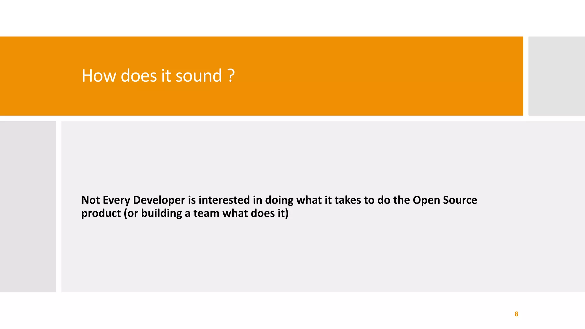 How does it sound ?
Not Every Developer is interested in doing what it takes to do the Open Source
product (or building a team what does it)
8
 