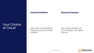 Your Choice
of Cloud
Cloud of Serfdom
Use a lot of Proprietary
Features of your cloud
vendor
Cloud of Freedom
Use Cloud Vendor as
Commodity, Use Open
Source
© 2023 Percona
26
 