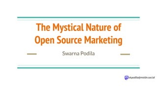 skpodila@mstdn.social
The Mystical Nature of
Open Source Marketing
Swarna Podila
 