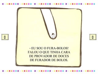 - EU SOU O FURA-BOLOS!
FALOU O QUE TINHA CARA
DE PROVADOR DE DOCES
DE FURADOR DE BOLOS.
 
 