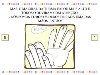 MAS, O MAIORAL DA TURMA FALOU MAIS ALTO E
TODOS O OUVIRAM COM ATENÇÃO:
- NÓS SOMOS TODOS OS DEDOS DE CADA UMA DAS
MÃOS. ENTÃO!
 
 