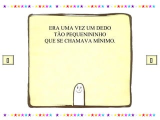ERA UMA VEZ UM DEDO
TÃO PEQUENININHO
QUE SE CHAMAVA MÍNIMO.
 
 