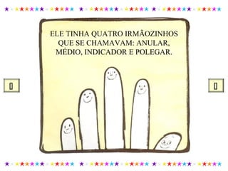 ELE TINHA QUATRO IRMÃOZINHOS
QUE SE CHAMAVAM: ANULAR,
MÉDIO, INDICADOR E POLEGAR.
 
 