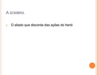A SOMBRA
3. O aliado que discorda das ações do herói
 