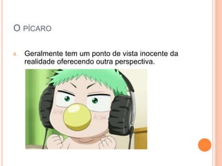 O PÍCARO
4. Geralmente tem um ponto de vista inocente da
realidade oferecendo outra perspectiva.
 