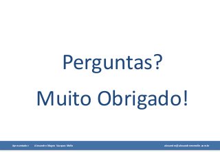 Apresentador: Alexandre Magno Vazquez Mello alexandre@alexandremvmello.com.br
Perguntas?
Muito Obrigado!
 