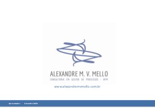 www.alexandremvmello.com.br
Apresentador: Alexandre Mello
 