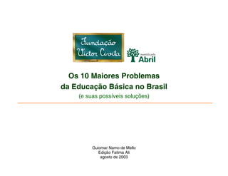 Os 10 Maiores Problemas
da Educação Básica no Brasil
(e suas possíveis soluções)
Guiomar Namo de Mello
Edição Fatima Ali
agosto de 2003
 