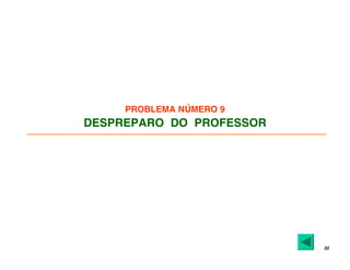 33
PROBLEMA NÚMERO 9
DESPREPARO DO PROFESSOR
 