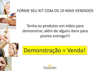 FORME SEU KIT COM OS 10 MAIS VENDIDOS
Tenha os produtos em mãos para
demonstrar, além de alguns itens para
pronta entrega!!!
Demonstração = Venda!
 