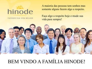 BEM VINDO A FAMÍLIA HINODE!
A maioria das pessoas tem sonhos mas
somente alguns fazem algo a respeito.
Faça algo a respeito hoje e mude sua
vida para sempre!
 