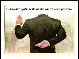9 - Não dirás falso testemunho contra o teu próximo.
 