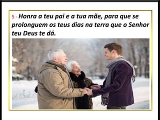 5 - Honra a teu pai e a tua mãe, para que se
prolonguem os teus dias na terra que o Senhor
teu Deus te dá.
 