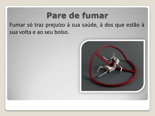 Pare de fumarFumar só traz prejuízo à sua saúde, à dos que estão à sua volta e ao seu bolso.
