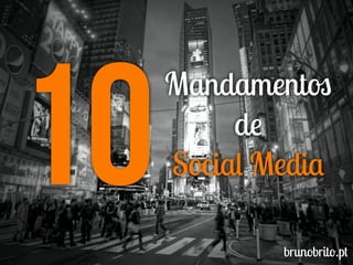 10
Mandamentos
de
Social Media
brunobrito.pt
 